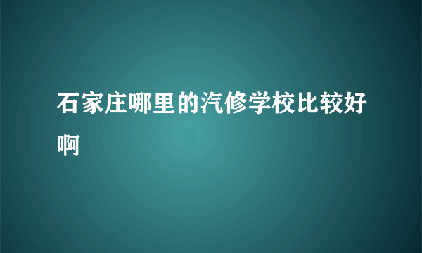 石家庄哪里的汽修学校比较好啊