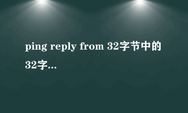 ping reply from 32字节中的32字节是什么意思