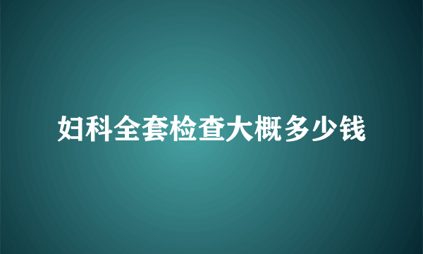 妇科全套检查大概多少钱