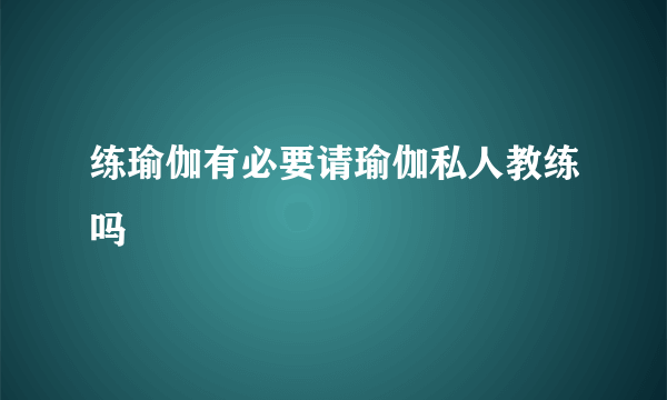 练瑜伽有必要请瑜伽私人教练吗