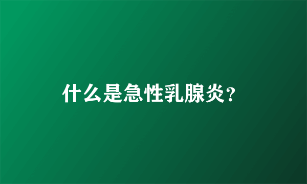 什么是急性乳腺炎？