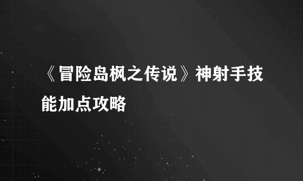 《冒险岛枫之传说》神射手技能加点攻略