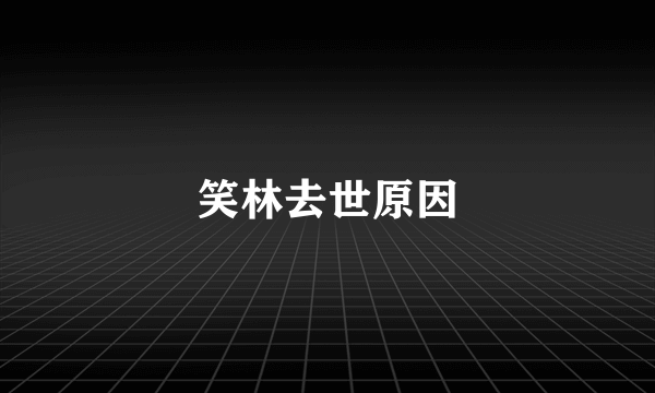 笑林去世原因