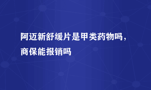 阿迈新舒缓片是甲类药物吗，商保能报销吗