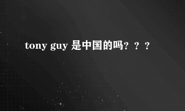 tony guy 是中国的吗？？？