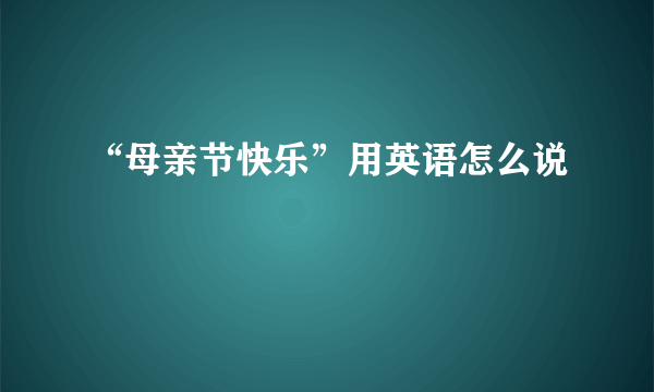 “母亲节快乐”用英语怎么说