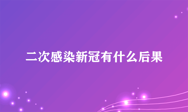 二次感染新冠有什么后果