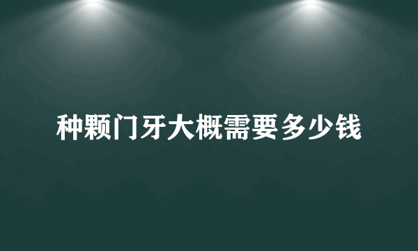 种颗门牙大概需要多少钱