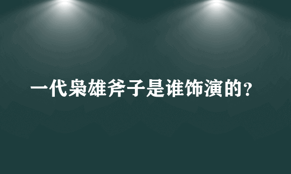 一代枭雄斧子是谁饰演的？