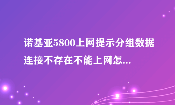 诺基亚5800上网提示分组数据连接不存在不能上网怎么回事？