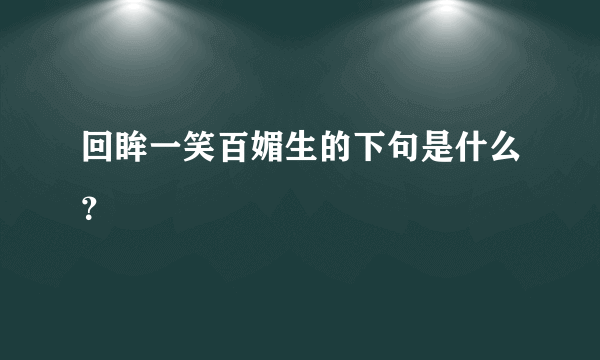 回眸一笑百媚生的下句是什么？