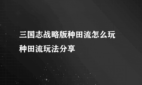 三国志战略版种田流怎么玩 种田流玩法分享