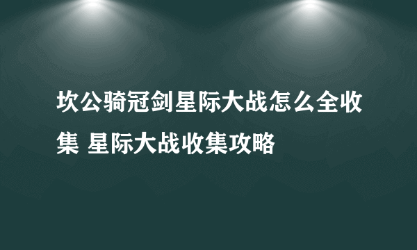 坎公骑冠剑星际大战怎么全收集 星际大战收集攻略