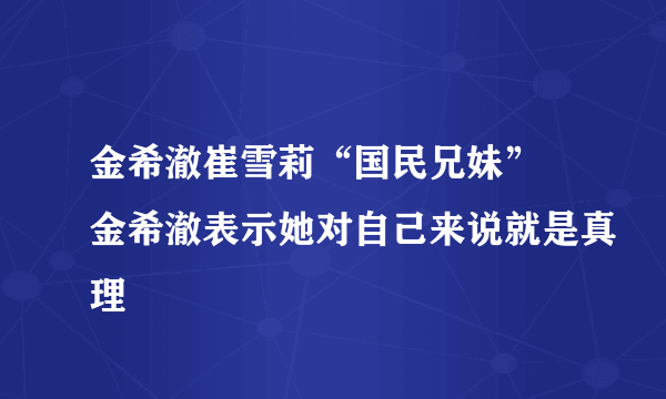 金希澈崔雪莉“国民兄妹” 金希澈表示她对自己来说就是真理