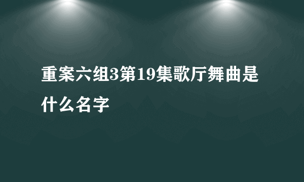 重案六组3第19集歌厅舞曲是什么名字