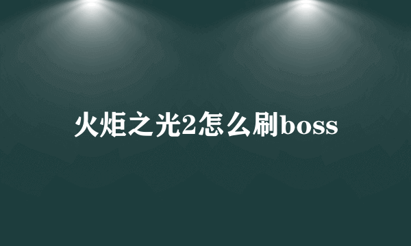 火炬之光2怎么刷boss