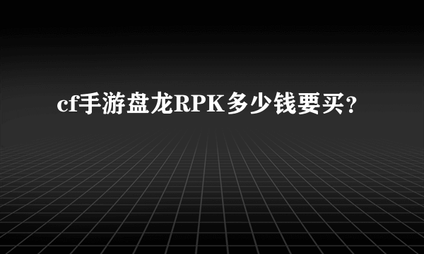 cf手游盘龙RPK多少钱要买？