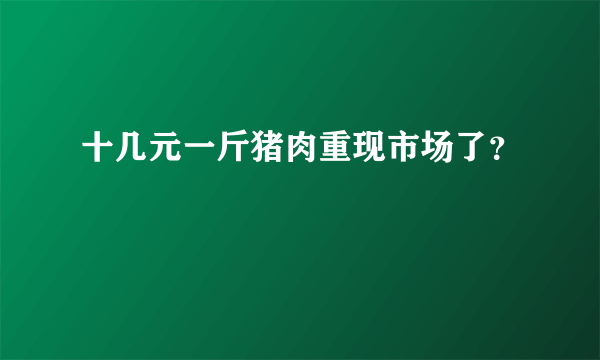 十几元一斤猪肉重现市场了？