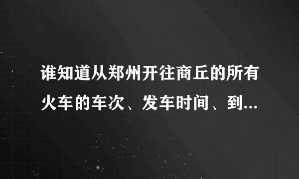 谁知道从郑州开往商丘的所有火车的车次、发车时间、到站时间？