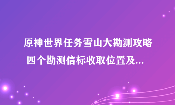 原神世界任务雪山大勘测攻略 四个勘测信标收取位置及放置位置一览