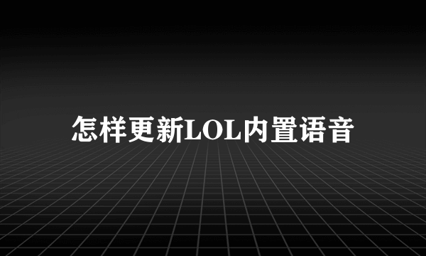 怎样更新LOL内置语音