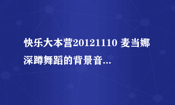 快乐大本营20121110 麦当娜深蹲舞蹈的背景音乐是什么呀。先感谢一下。