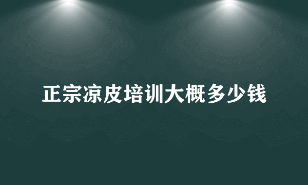 正宗凉皮培训大概多少钱