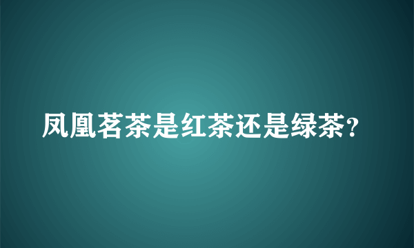 凤凰茗茶是红茶还是绿茶？