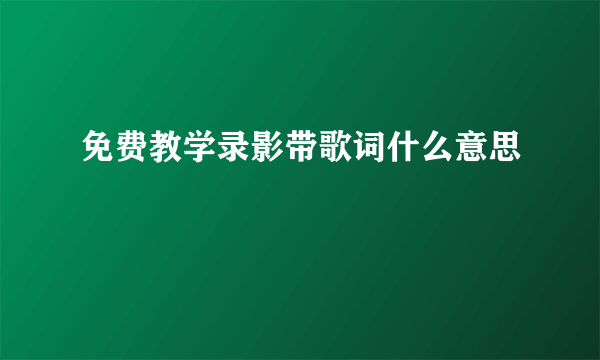 免费教学录影带歌词什么意思