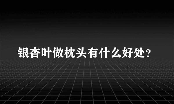 银杏叶做枕头有什么好处？