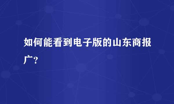 如何能看到电子版的山东商报广？