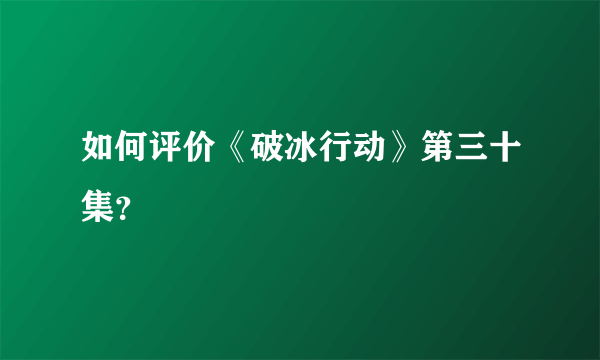 如何评价《破冰行动》第三十集？