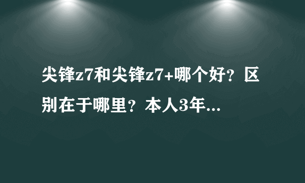 尖锋z7和尖锋z7+哪个好？区别在于哪里？本人3年没玩了，现在上游戏都是Z7了想买个Z7，