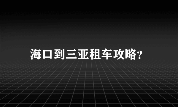 海口到三亚租车攻略？