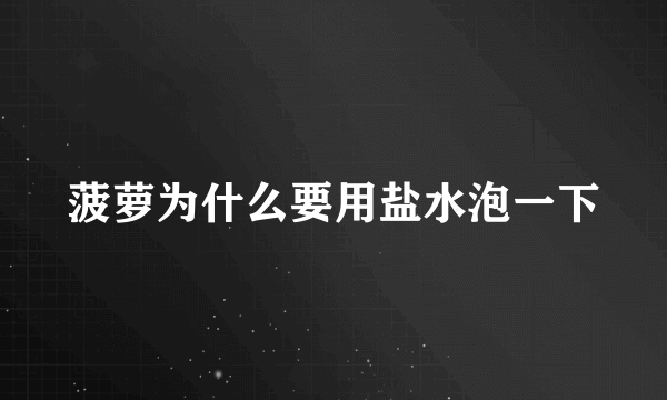 菠萝为什么要用盐水泡一下