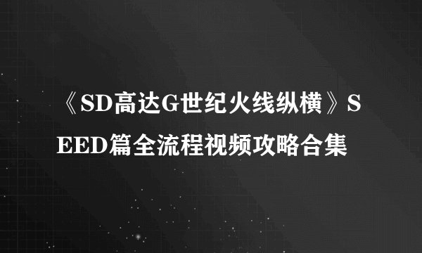 《SD高达G世纪火线纵横》SEED篇全流程视频攻略合集