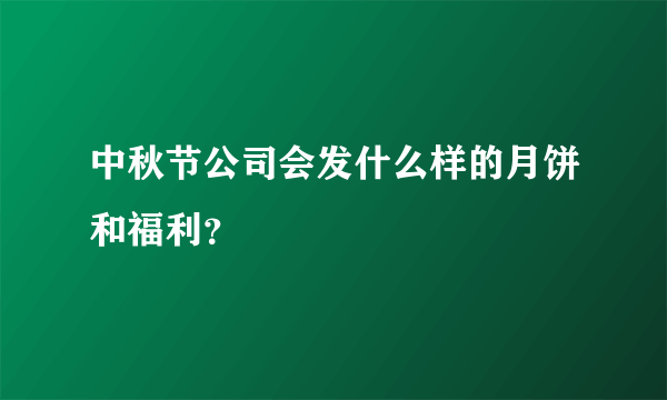 中秋节公司会发什么样的月饼和福利？