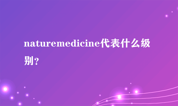 naturemedicine代表什么级别？