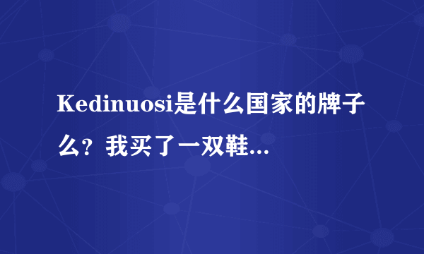 Kedinuosi是什么国家的牌子么？我买了一双鞋上有的这个名。