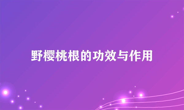 野樱桃根的功效与作用