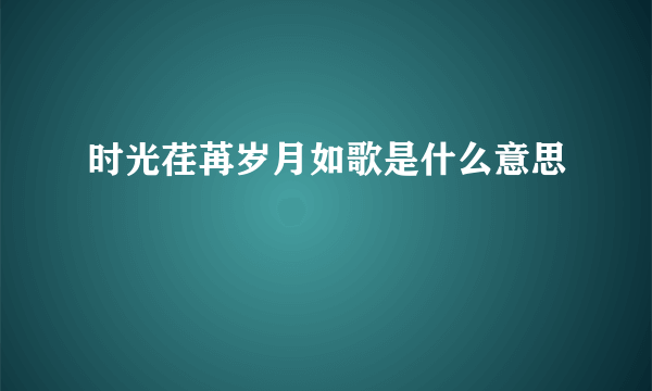 时光荏苒岁月如歌是什么意思