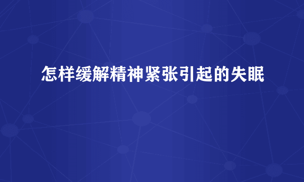 怎样缓解精神紧张引起的失眠