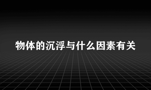 物体的沉浮与什么因素有关