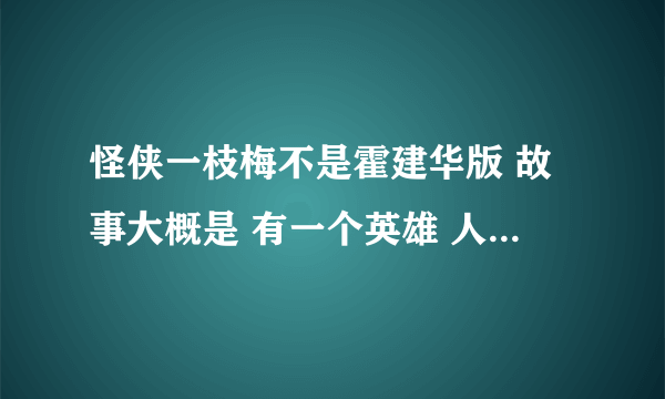 怪侠一枝梅不是霍建华版 故事大概是 有一个英雄 人们全部吧他叫一枝梅