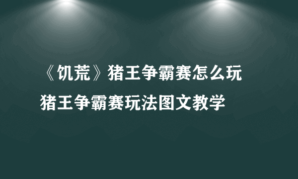 《饥荒》猪王争霸赛怎么玩 猪王争霸赛玩法图文教学