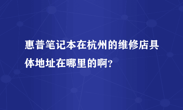 惠普笔记本在杭州的维修店具体地址在哪里的啊？