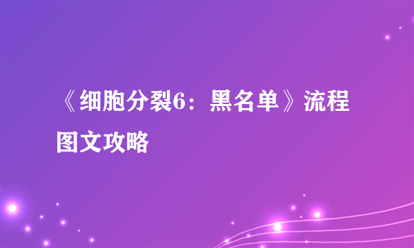 《细胞分裂6：黑名单》流程图文攻略