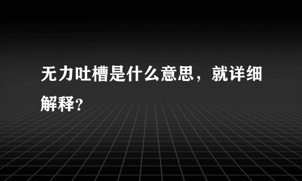 无力吐槽是什么意思，就详细解释？