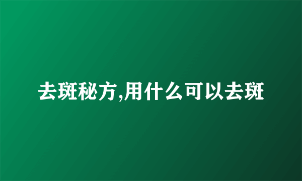 去斑秘方,用什么可以去斑