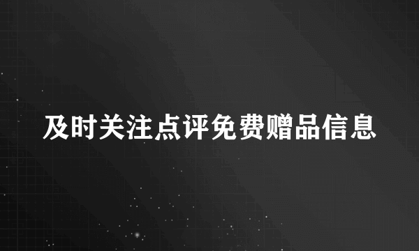 及时关注点评免费赠品信息